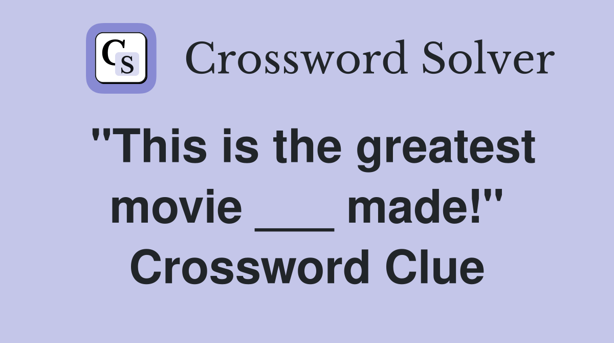 "This is the greatest movie ___ made!" Crossword Clue Answers